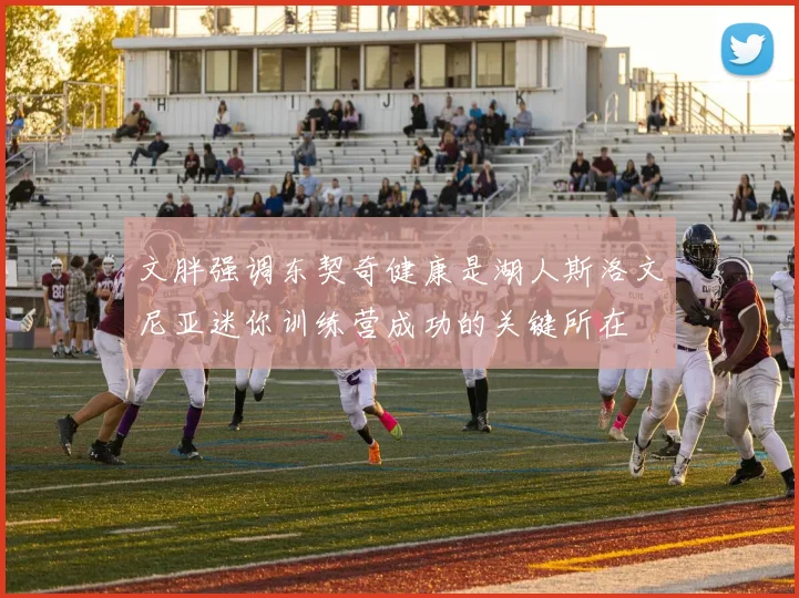 文胖强调东契奇健康是湖人斯洛文尼亚迷你训练营成功的关键所在